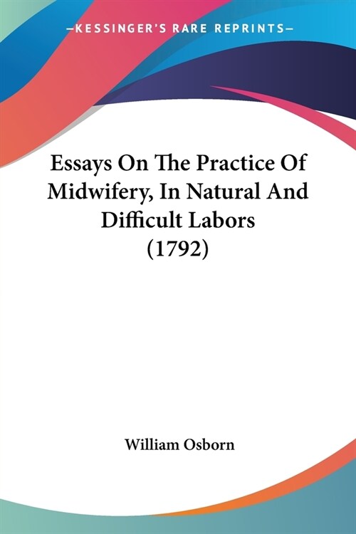 Essays On The Practice Of Midwifery, In Natural And Difficult Labors (1792) (Paperback)