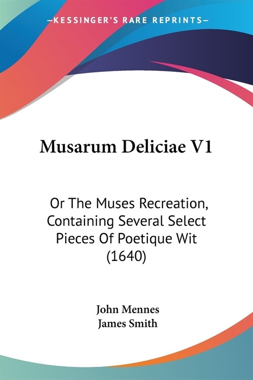 Musarum Deliciae V1: Or The Muses Recreation, Containing Several Select Pieces Of Poetique Wit (1640) (Paperback)