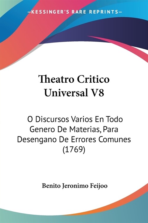 Theatro Critico Universal V8: O Discursos Varios En Todo Genero De Materias, Para Desengano De Errores Comunes (1769) (Paperback)