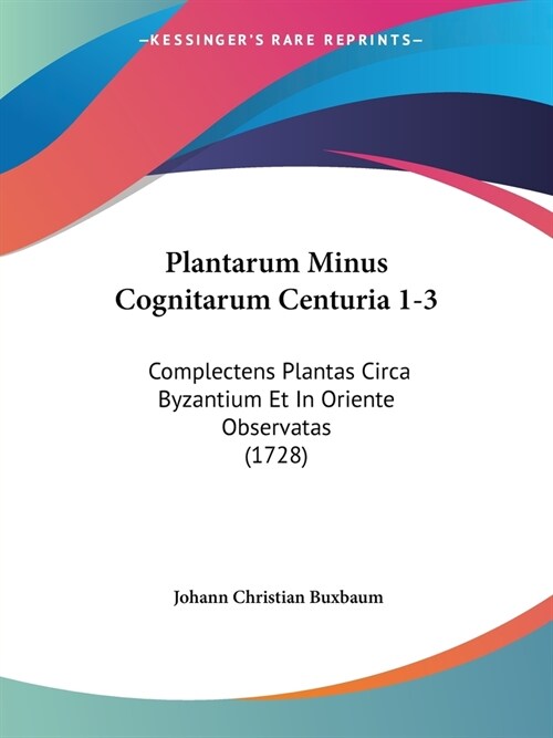 Plantarum Minus Cognitarum Centuria 1-3: Complectens Plantas Circa Byzantium Et In Oriente Observatas (1728) (Paperback)