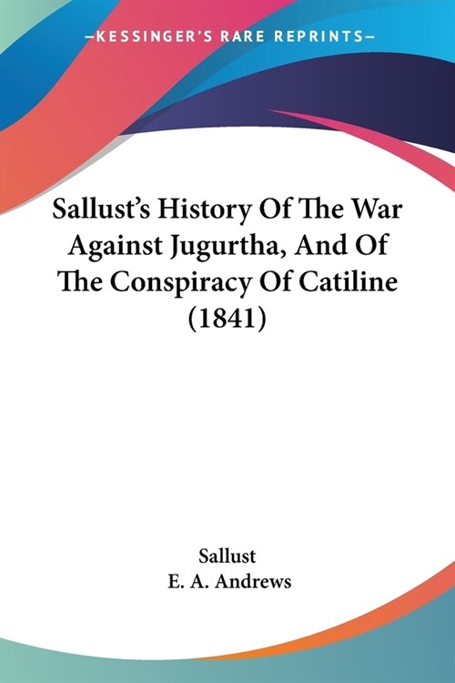 Sallusts History Of The War Against Jugurtha, And Of The Conspiracy Of Catiline (1841) (Paperback)