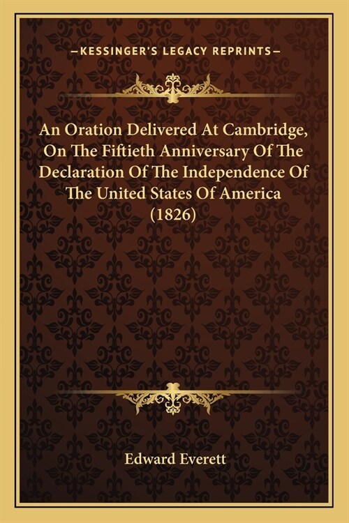 An Oration Delivered At Cambridge, On The Fiftieth Anniversary Of The Declaration Of The Independence Of The United States Of America (1826) (Paperback)