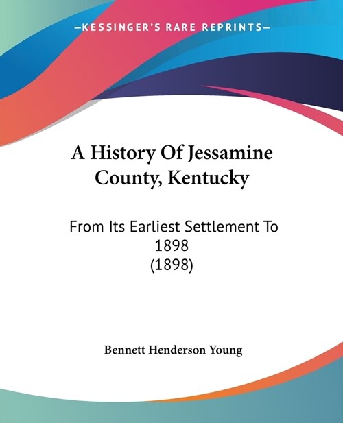 A History Of Jessamine County, Kentucky: From Its Earliest Settlement To 1898 (1898) (Paperback)