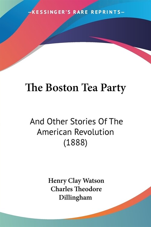 The Boston Tea Party: And Other Stories Of The American Revolution (1888) (Paperback)