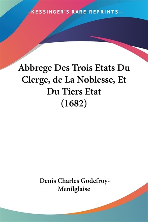 Abbrege Des Trois Etats Du Clerge, de La Noblesse, Et Du Tiers Etat (1682) (Paperback)