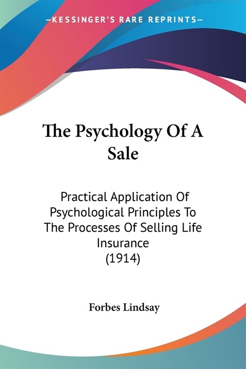 The Psychology Of A Sale: Practical Application Of Psychological Principles To The Processes Of Selling Life Insurance (1914) (Paperback)