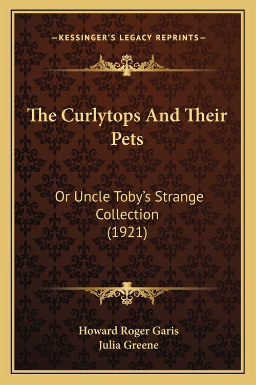 The Curlytops And Their Pets: Or Uncle Tobys Strange Collection (1921) (Paperback)