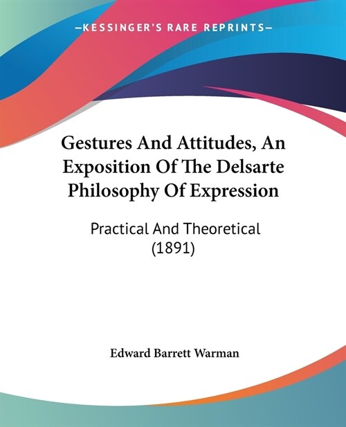 Gestures And Attitudes, An Exposition Of The Delsarte Philosophy Of Expression: Practical And Theoretical (1891) (Paperback)