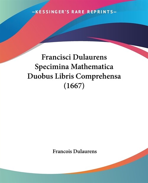 Francisci Dulaurens Specimina Mathematica Duobus Libris Comprehensa (1667) (Paperback)