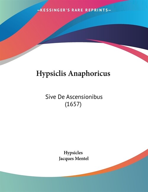 Hypsiclis Anaphoricus: Sive De Ascensionibus (1657) (Paperback)