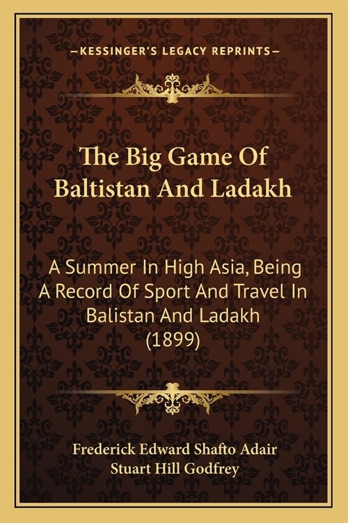 The Big Game Of Baltistan And Ladakh: A Summer In High Asia, Being A Record Of Sport And Travel In Balistan And Ladakh (1899) (Paperback)