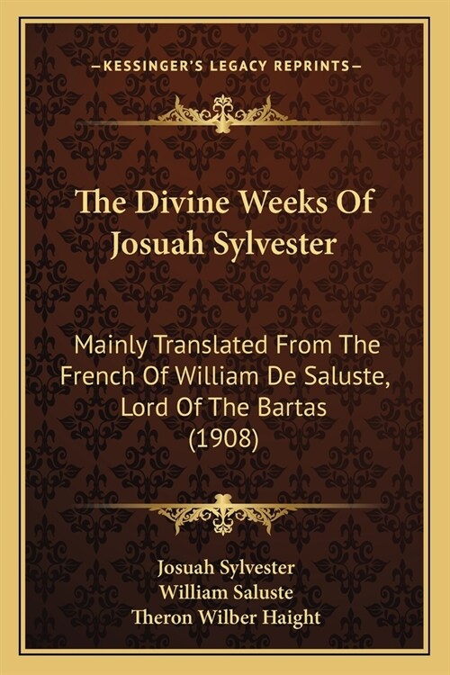 The Divine Weeks Of Josuah Sylvester: Mainly Translated From The French Of William De Saluste, Lord Of The Bartas (1908) (Paperback)