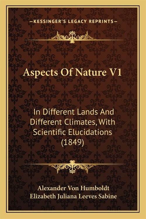 Aspects Of Nature V1: In Different Lands And Different Climates, With Scientific Elucidations (1849) (Paperback)