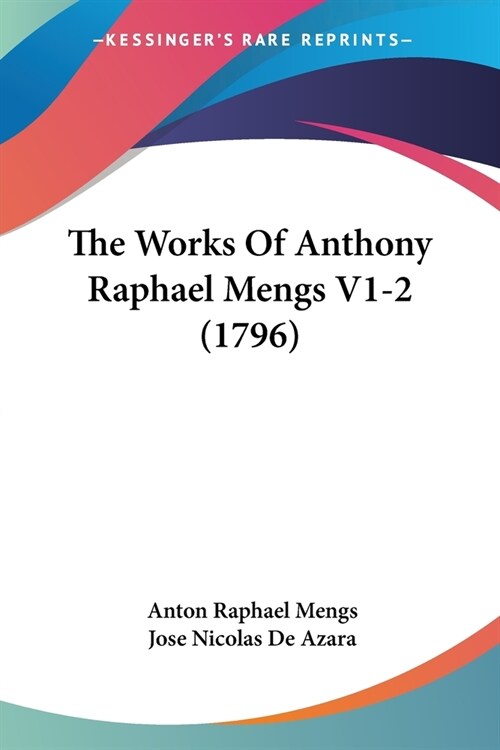 The Works Of Anthony Raphael Mengs V1-2 (1796) (Paperback)