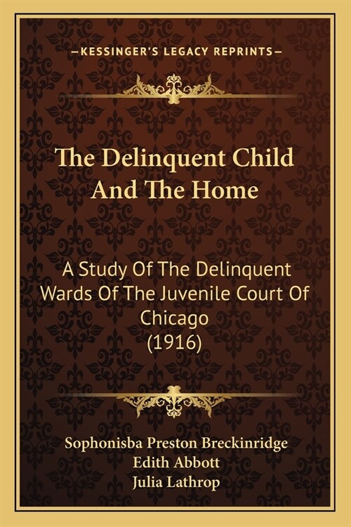 The Delinquent Child And The Home: A Study Of The Delinquent Wards Of The Juvenile Court Of Chicago (1916) (Paperback)