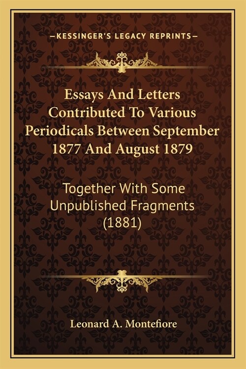 Essays And Letters Contributed To Various Periodicals Between September 1877 And August 1879: Together With Some Unpublished Fragments (1881) (Paperback)
