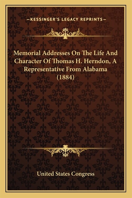 Memorial Addresses On The Life And Character Of Thomas H. Herndon, A Representative From Alabama (1884) (Paperback)