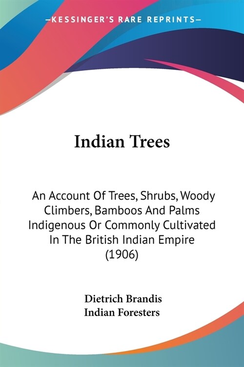 Indian Trees: An Account Of Trees, Shrubs, Woody Climbers, Bamboos And Palms Indigenous Or Commonly Cultivated In The British Indian (Paperback)