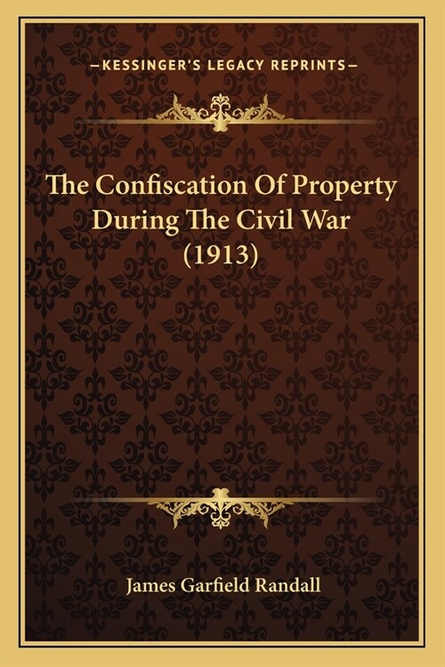 The Confiscation Of Property During The Civil War (1913) (Paperback)