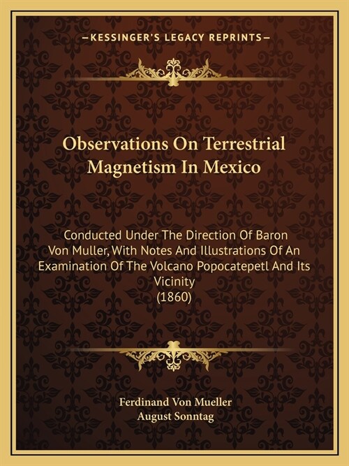Observations On Terrestrial Magnetism In Mexico: Conducted Under The Direction Of Baron Von Muller, With Notes And Illustrations Of An Examination Of (Paperback)