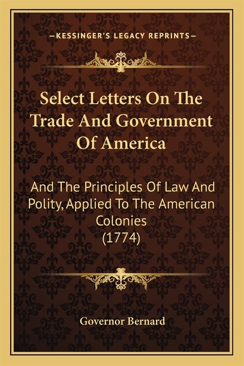 Select Letters On The Trade And Government Of America: And The Principles Of Law And Polity, Applied To The American Colonies (1774) (Paperback)