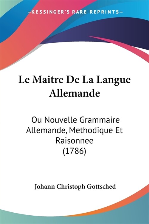 Le Maitre De La Langue Allemande: Ou Nouvelle Grammaire Allemande, Methodique Et Raisonnee (1786) (Paperback)