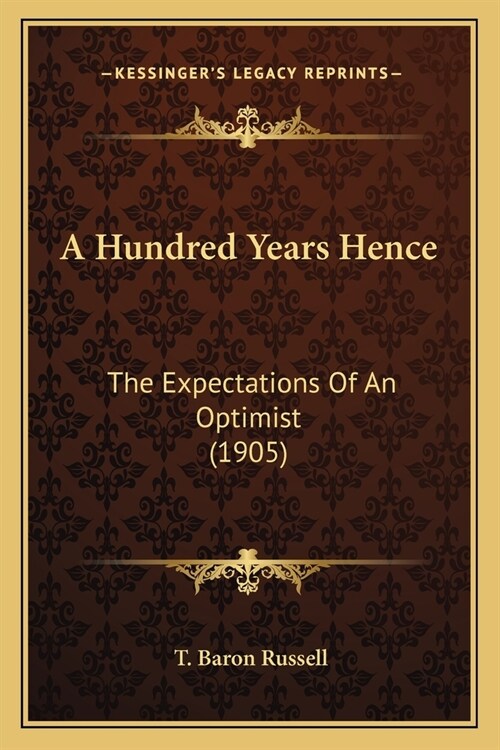 A Hundred Years Hence: The Expectations Of An Optimist (1905) (Paperback)