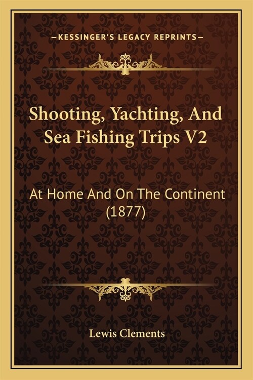 Shooting, Yachting, And Sea Fishing Trips V2: At Home And On The Continent (1877) (Paperback)