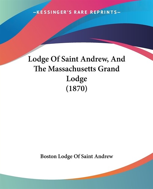 Lodge Of Saint Andrew, And The Massachusetts Grand Lodge (1870) (Paperback)