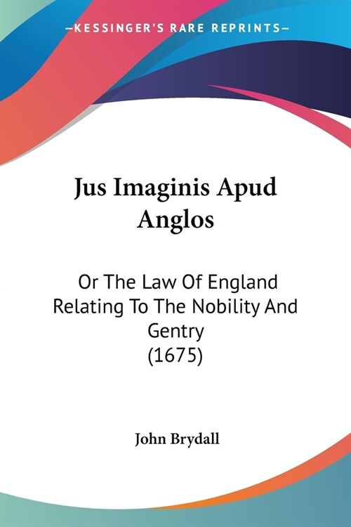 Jus Imaginis Apud Anglos: Or The Law Of England Relating To The Nobility And Gentry (1675) (Paperback)