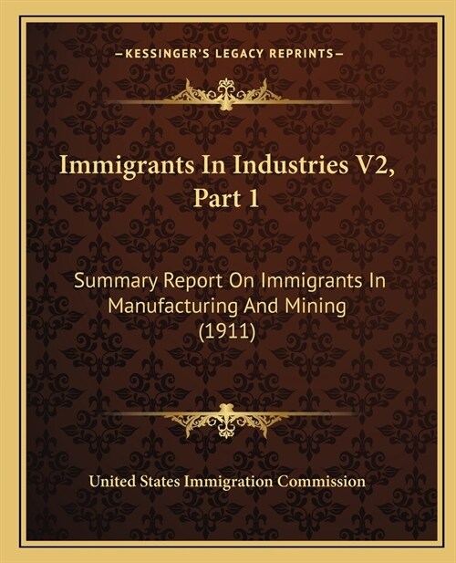 Immigrants In Industries V2, Part 1: Summary Report On Immigrants In Manufacturing And Mining (1911) (Paperback)