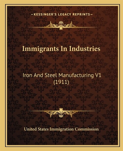 Immigrants In Industries: Iron And Steel Manufacturing V1 (1911) (Paperback)