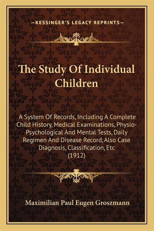 The Study Of Individual Children: A System Of Records, Including A Complete Child History, Medical Examinations, Physio-Psychological And Mental Tests (Paperback)