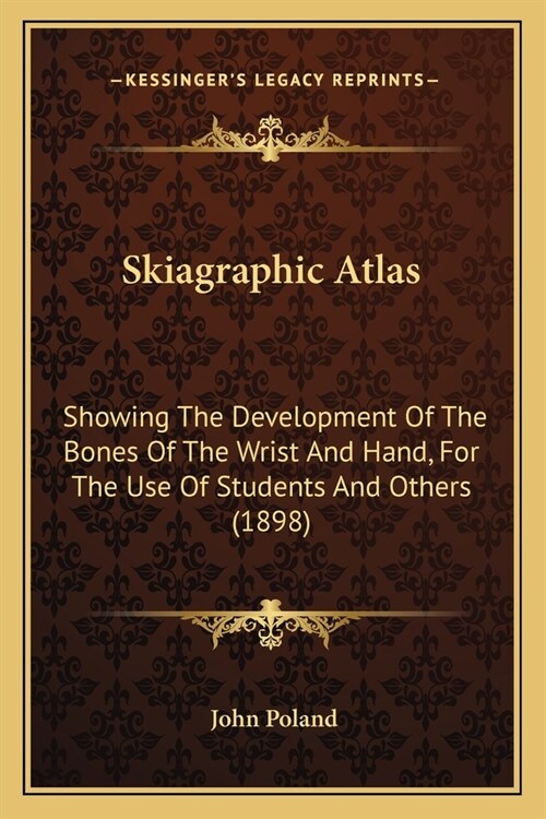 Skiagraphic Atlas: Showing The Development Of The Bones Of The Wrist And Hand, For The Use Of Students And Others (1898) (Paperback)