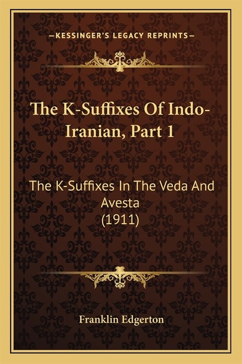 The K-Suffixes Of Indo-Iranian, Part 1: The K-Suffixes In The Veda And Avesta (1911) (Paperback)