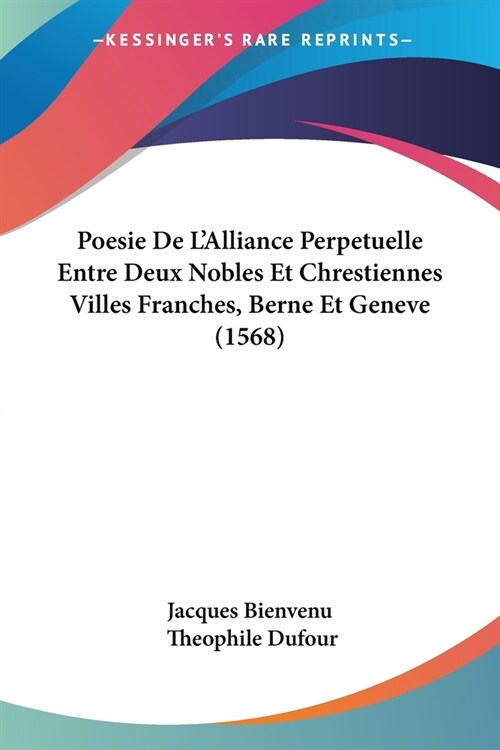 Poesie De LAlliance Perpetuelle Entre Deux Nobles Et Chrestiennes Villes Franches, Berne Et Geneve (1568) (Paperback)