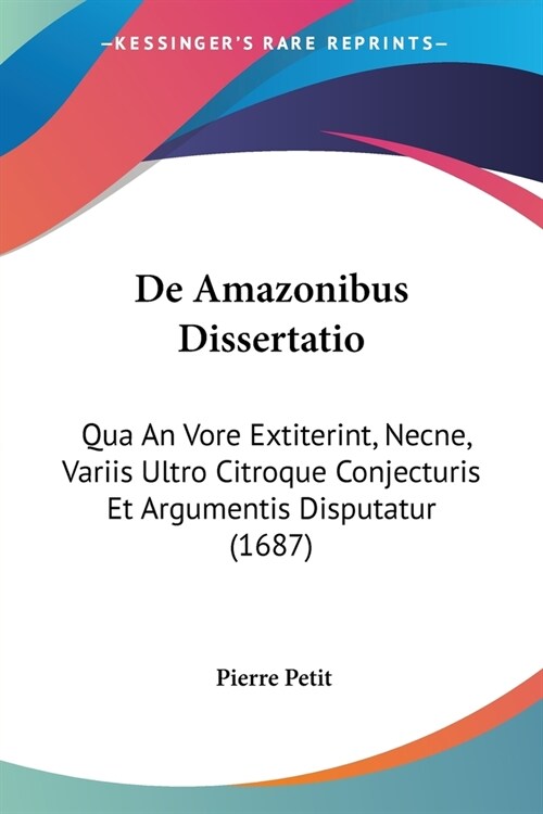 De Amazonibus Dissertatio: Qua An Vore Extiterint, Necne, Variis Ultro Citroque Conjecturis Et Argumentis Disputatur (1687) (Paperback)