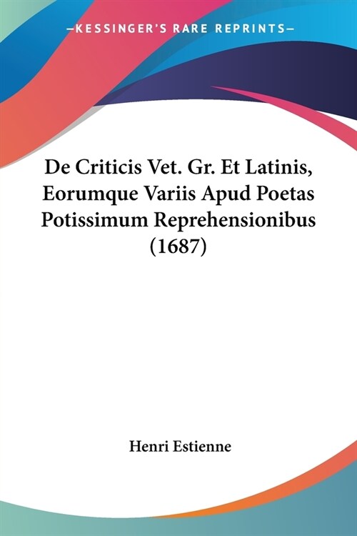 De Criticis Vet. Gr. Et Latinis, Eorumque Variis Apud Poetas Potissimum Reprehensionibus (1687) (Paperback)