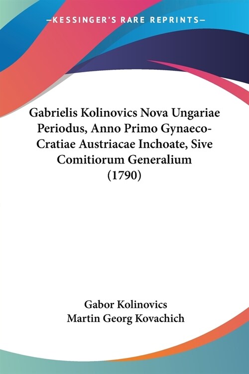 Gabrielis Kolinovics Nova Ungariae Periodus, Anno Primo Gynaeco-Cratiae Austriacae Inchoate, Sive Comitiorum Generalium (1790) (Paperback)