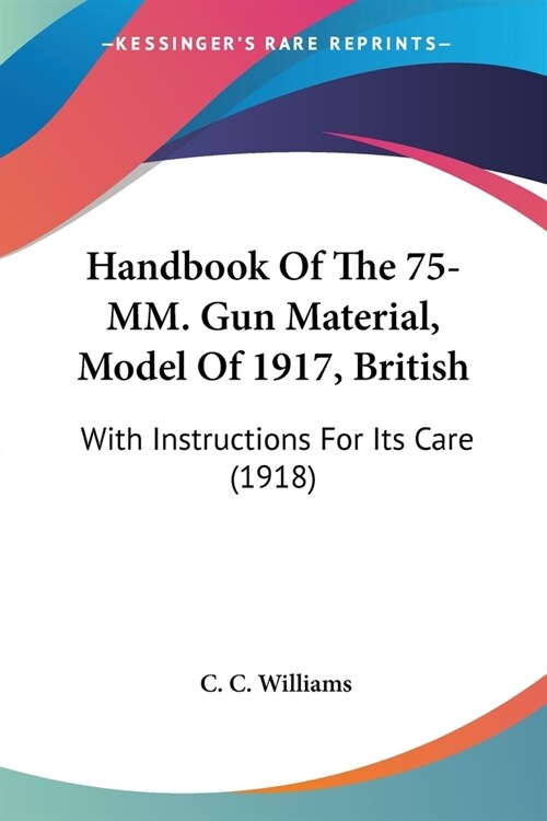 Handbook Of The 75-MM. Gun Material, Model Of 1917, British: With Instructions For Its Care (1918) (Paperback)