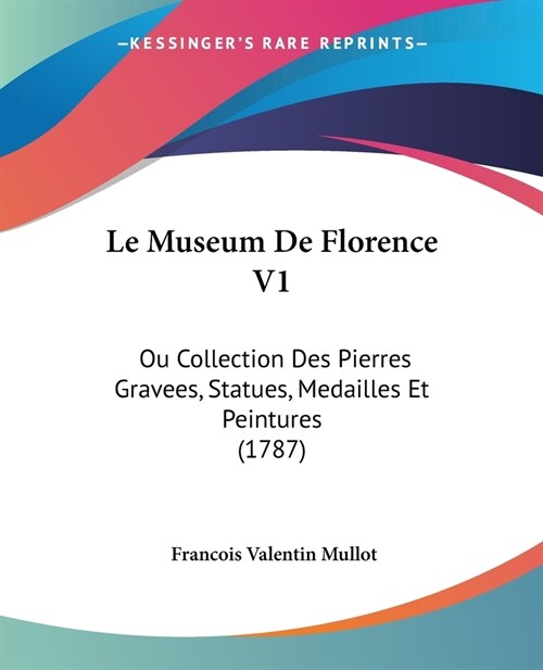 Le Museum De Florence V1: Ou Collection Des Pierres Gravees, Statues, Medailles Et Peintures (1787) (Paperback)