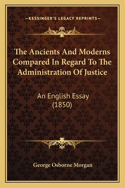 The Ancients And Moderns Compared In Regard To The Administration Of Justice: An English Essay (1850) (Paperback)