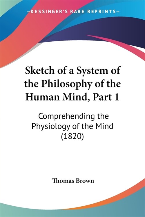 Sketch of a System of the Philosophy of the Human Mind, Part 1: Comprehending the Physiology of the Mind (1820) (Paperback)