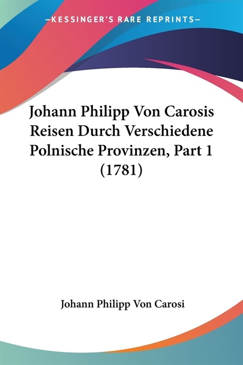 Johann Philipp Von Carosis Reisen Durch Verschiedene Polnische Provinzen, Part 1 (1781) (Paperback)