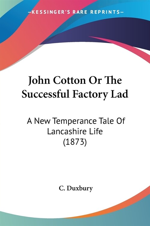 John Cotton Or The Successful Factory Lad: A New Temperance Tale Of Lancashire Life (1873) (Paperback)