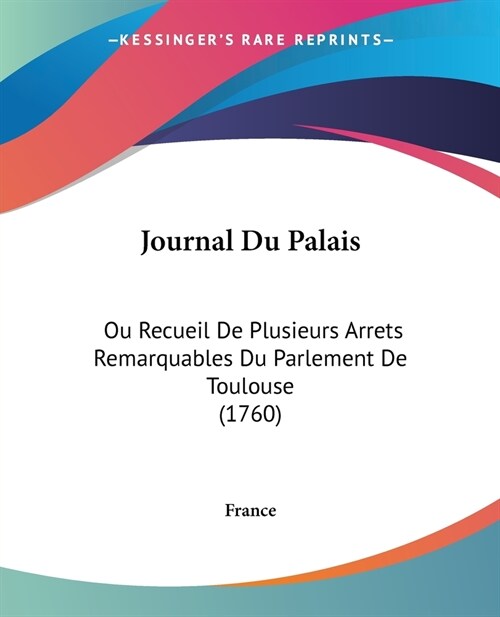 Journal Du Palais: Ou Recueil De Plusieurs Arrets Remarquables Du Parlement De Toulouse (1760) (Paperback)