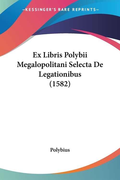 Ex Libris Polybii Megalopolitani Selecta De Legationibus (1582) (Paperback)