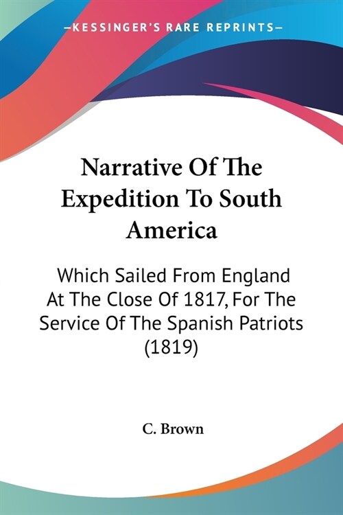 Narrative Of The Expedition To South America: Which Sailed From England At The Close Of 1817, For The Service Of The Spanish Patriots (1819) (Paperback)