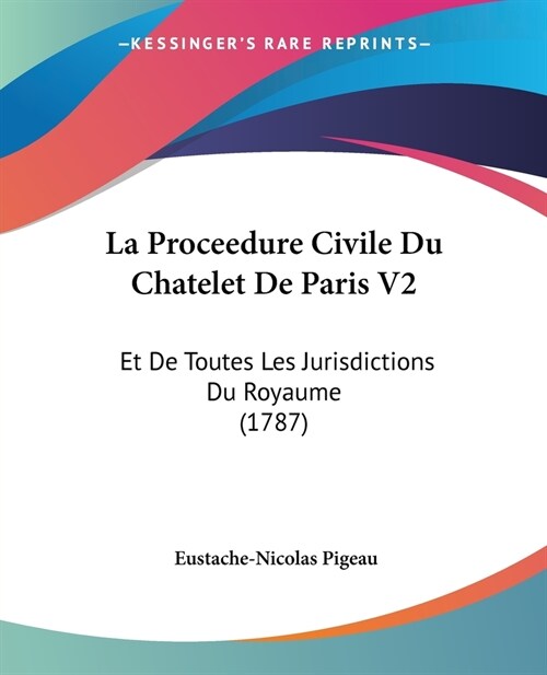 La Proceedure Civile Du Chatelet De Paris V2: Et De Toutes Les Jurisdictions Du Royaume (1787) (Paperback)