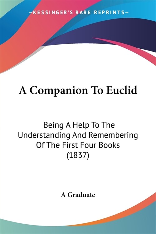 A Companion To Euclid: Being A Help To The Understanding And Remembering Of The First Four Books (1837) (Paperback)